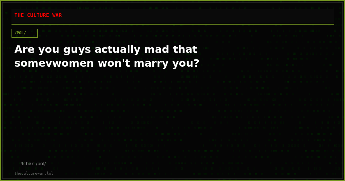Are you guys actually mad that somevwomen won't marry you?