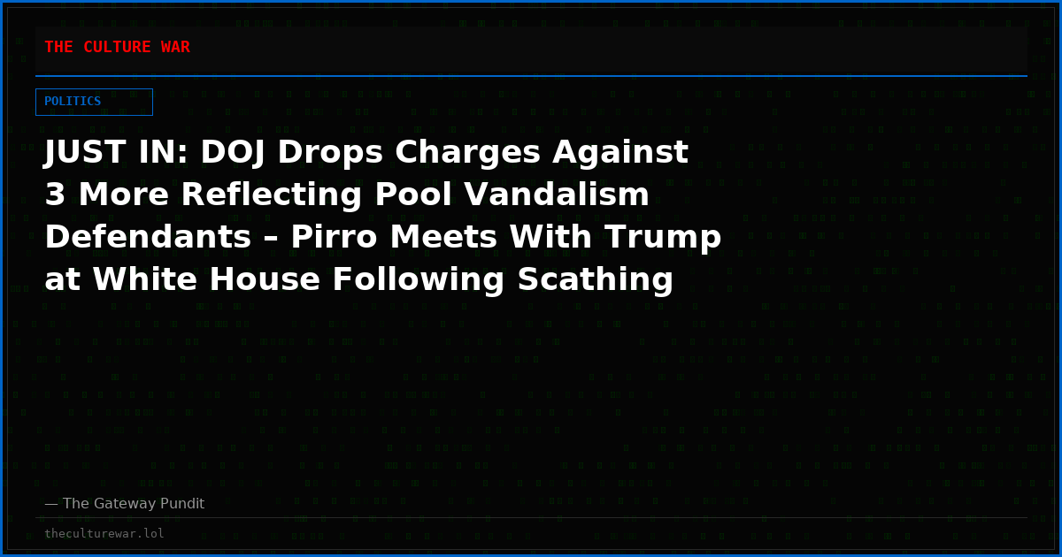 JUST IN: DOJ Drops Charges Against 3 More Reflecting Pool Vandalism Defendants – Pirro Meets With Trump at White House Following Scathing Rebuke (VIDEO)