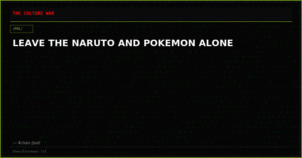 LEAVE THE NARUTO AND POKEMON ALONE