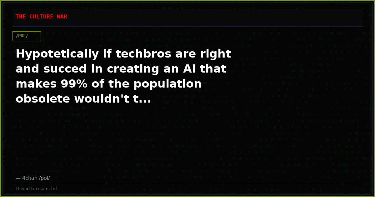 Hypotetically if techbros are right and succed in creating an AI that makes 99% of the population obsolete wouldn't t...