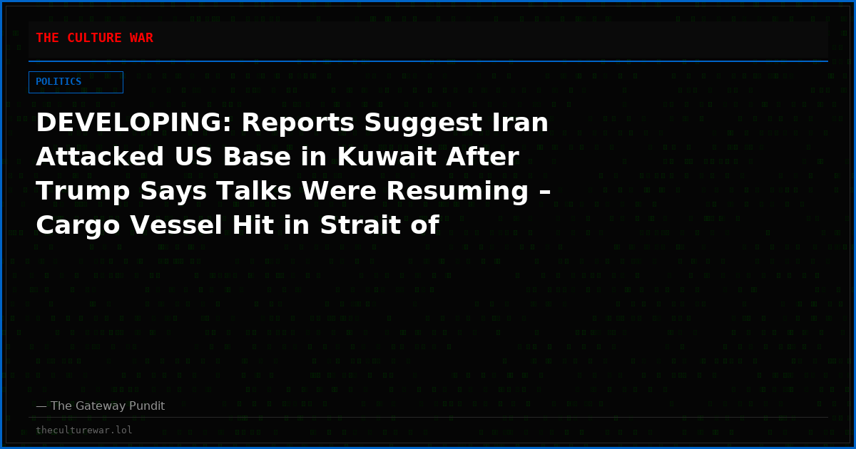 DEVELOPING: Reports Suggest Iran Attacked US Base in Kuwait After Trump Says Talks Were Resuming – Cargo Vessel Hit in Strait of Hormuz (VIDEO)