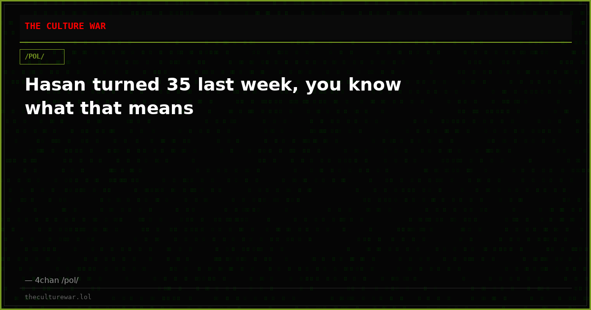 Hasan turned 35 last week, you know what that means