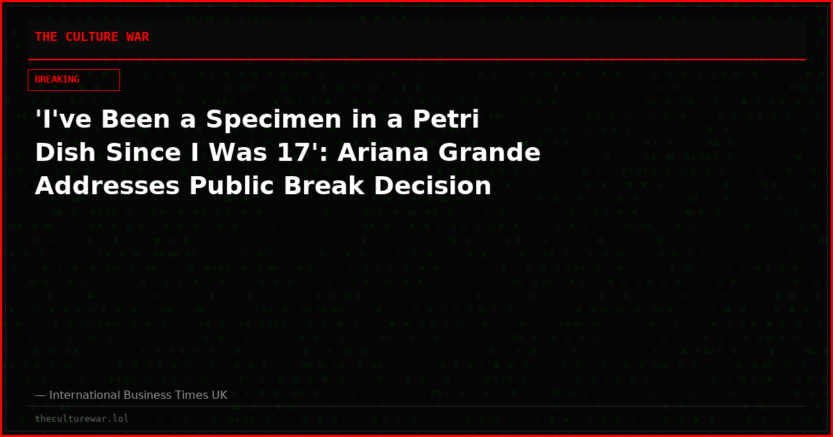 'I've Been a Specimen in a Petri Dish Since I Was 17': Ariana Grande Addresses Public Break Decision