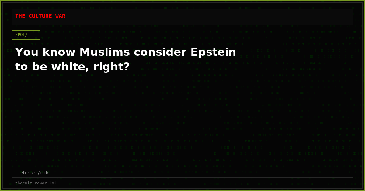 You know Muslims consider Epstein to be white, right?