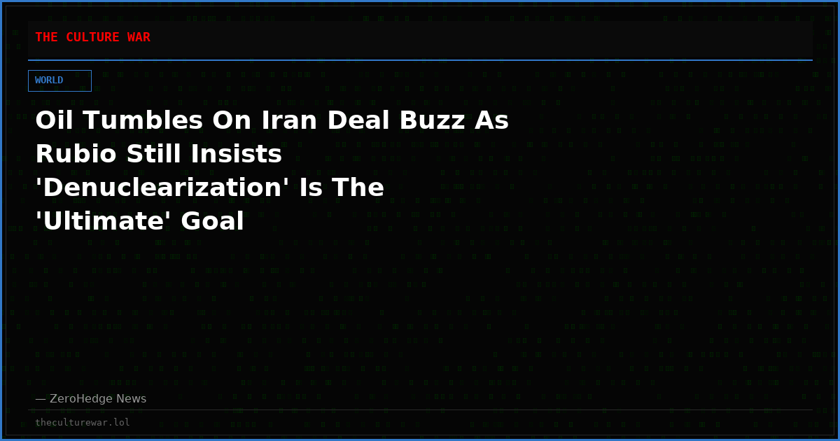 Oil Tumbles On Iran Deal Buzz As Rubio Still Insists 'Denuclearization' Is The 'Ultimate' Goal