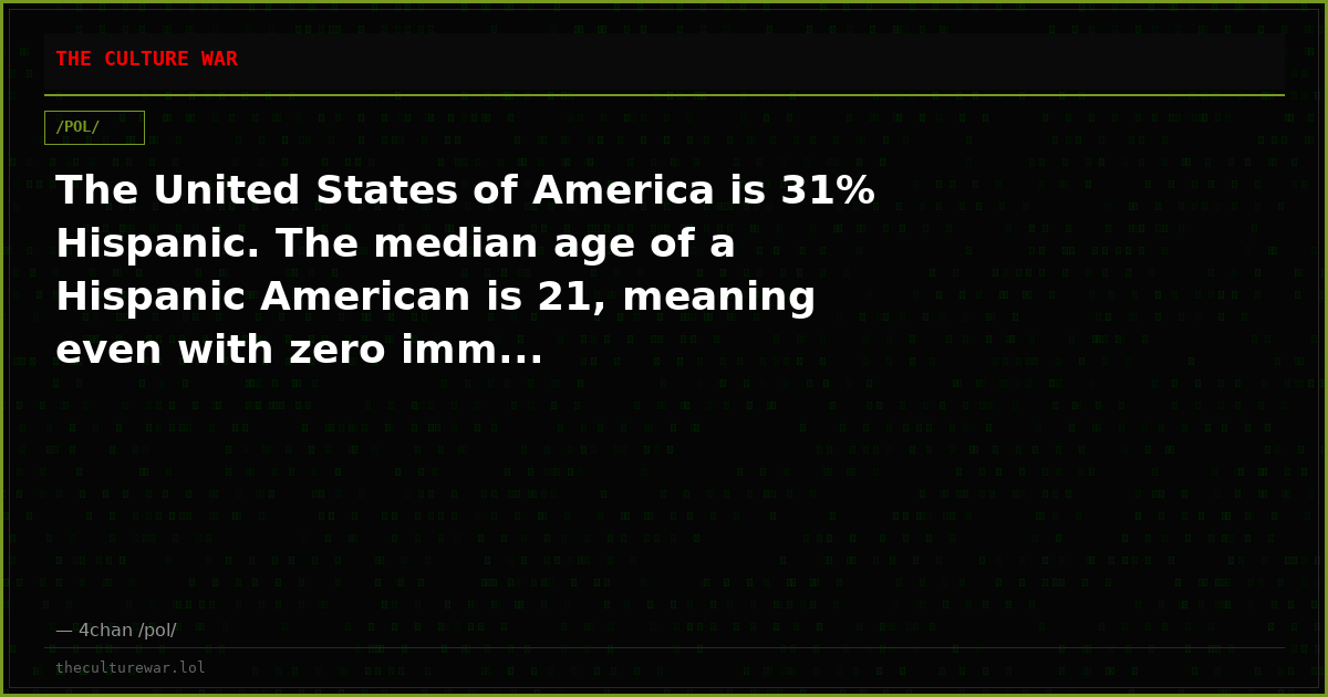 The United States of America is 31% Hispanic. The median age of a Hispanic American is 21, meaning even with zero imm...