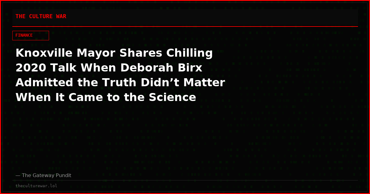 Knoxville Mayor Shares Chilling 2020 Talk When Deborah Birx Admitted the Truth Didn’t Matter When It Came to the Science