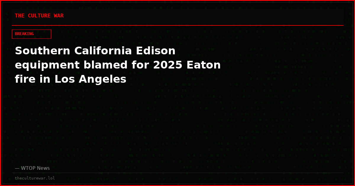 Southern California Edison equipment blamed for 2025 Eaton fire in Los Angeles