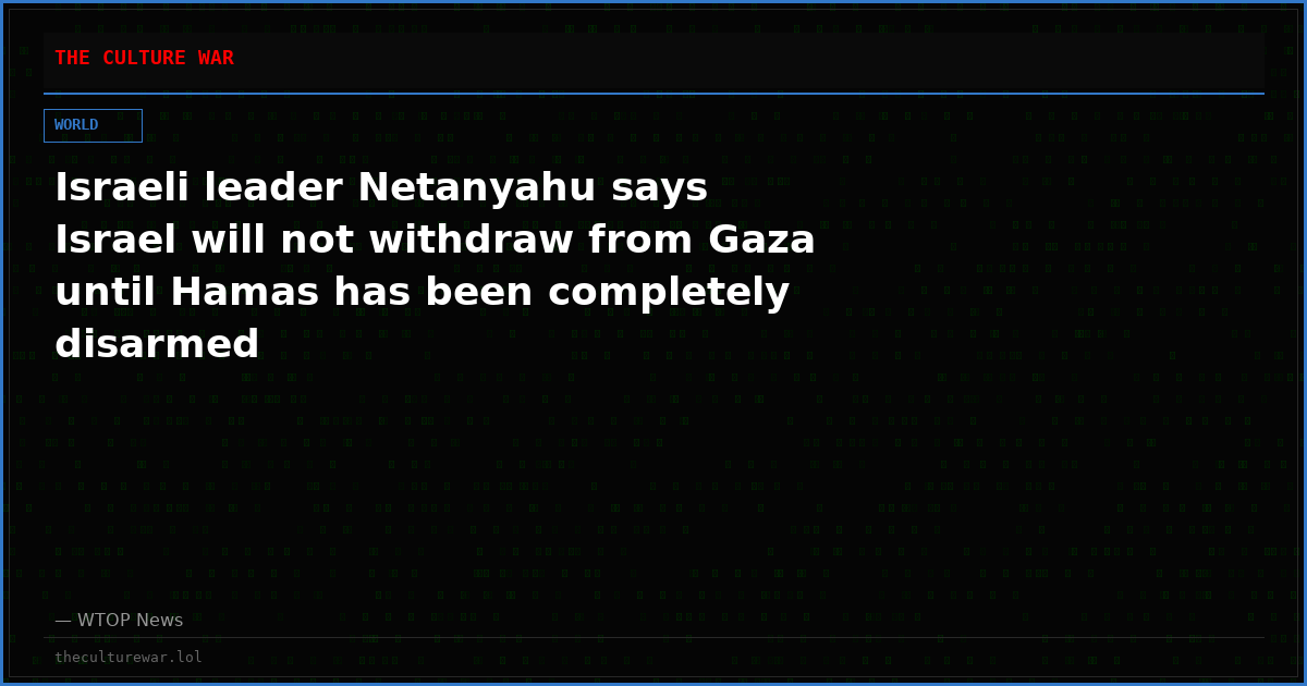 Israeli leader Netanyahu says Israel will not withdraw from Gaza until Hamas has been completely disarmed