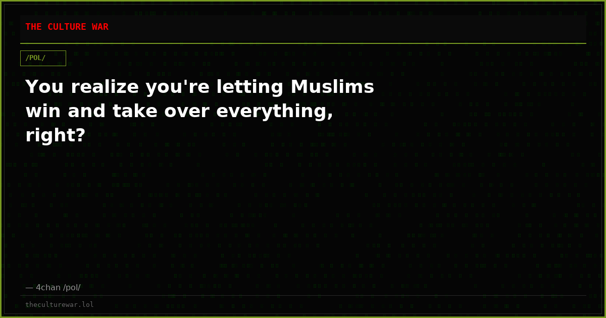 You realize you're letting Muslims win and take over everything, right?