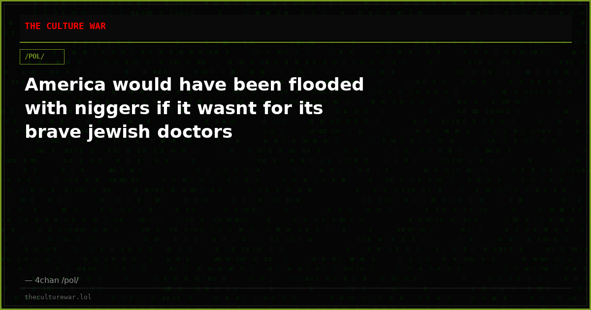 America would have been flooded with niggers if it wasnt for its brave jewish doctors