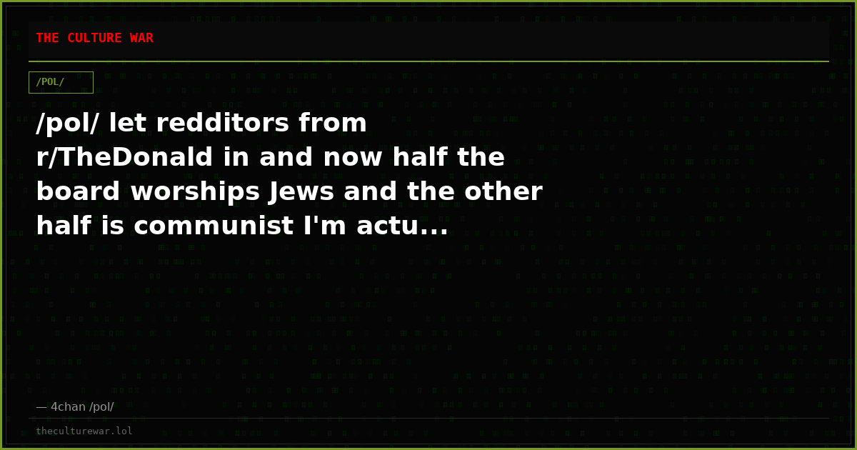 /pol/ let redditors from r/TheDonald in and now half the board worships Jews and the other half is communist I'm actu...