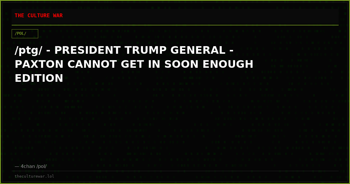 /ptg/ - PRESIDENT TRUMP GENERAL - PAXTON CANNOT GET IN SOON ENOUGH EDITION
