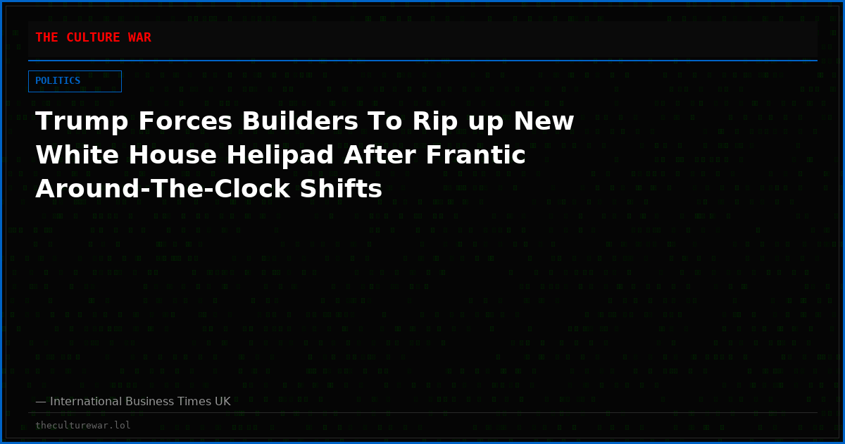 Trump Forces Builders To Rip up New White House Helipad After Frantic Around-The-Clock Shifts