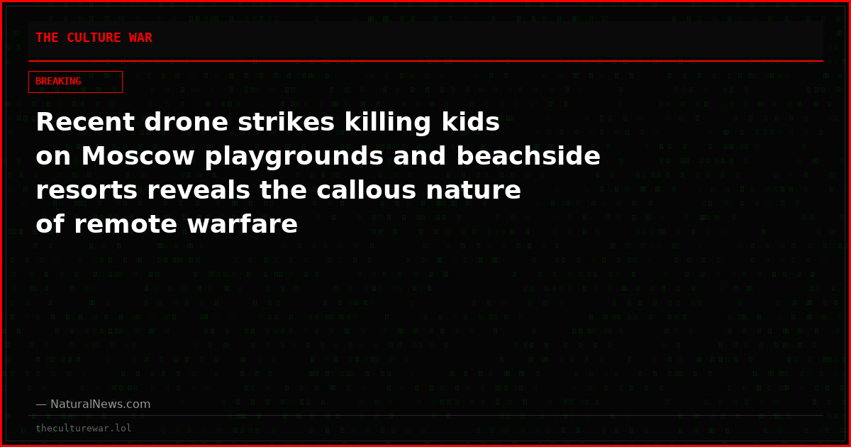 Recent drone strikes killing kids on Moscow playgrounds and beachside resorts reveals the callous nature of remote warfare
