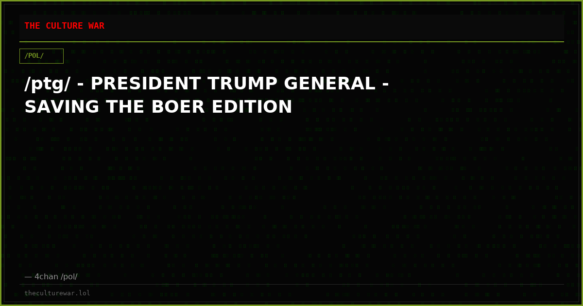 /ptg/ - PRESIDENT TRUMP GENERAL - SAVING THE BOER EDITION