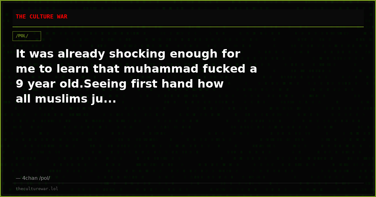 It was already shocking enough for me to learn that muhammad fucked a 9 year old.Seeing first hand how all muslims ju...