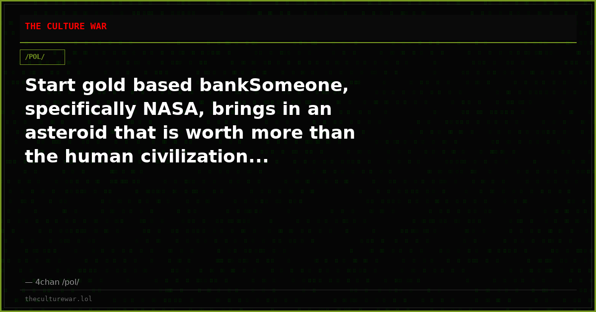 Start gold based bankSomeone, specifically NASA, brings in an asteroid that is worth more than the human civilization...