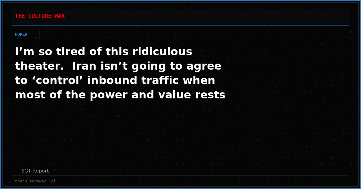 I’m so tired of this ridiculous theater.  Iran isn’t going to agree to ‘control’ inbound traffic when most of the power and value rests with the outbound traffic.
