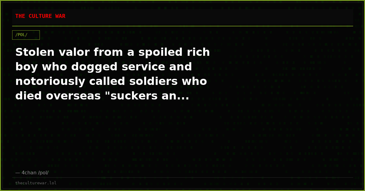 Stolen valor from a spoiled rich boy who dogged service and notoriously called soldiers who died overseas "suckers an...