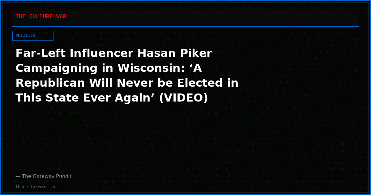 Far-Left Influencer Hasan Piker Campaigning in Wisconsin: ‘A Republican Will Never be Elected in This State Ever Again’ (VIDEO)