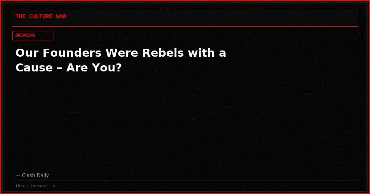 Our Founders Were Rebels with a Cause – Are You?