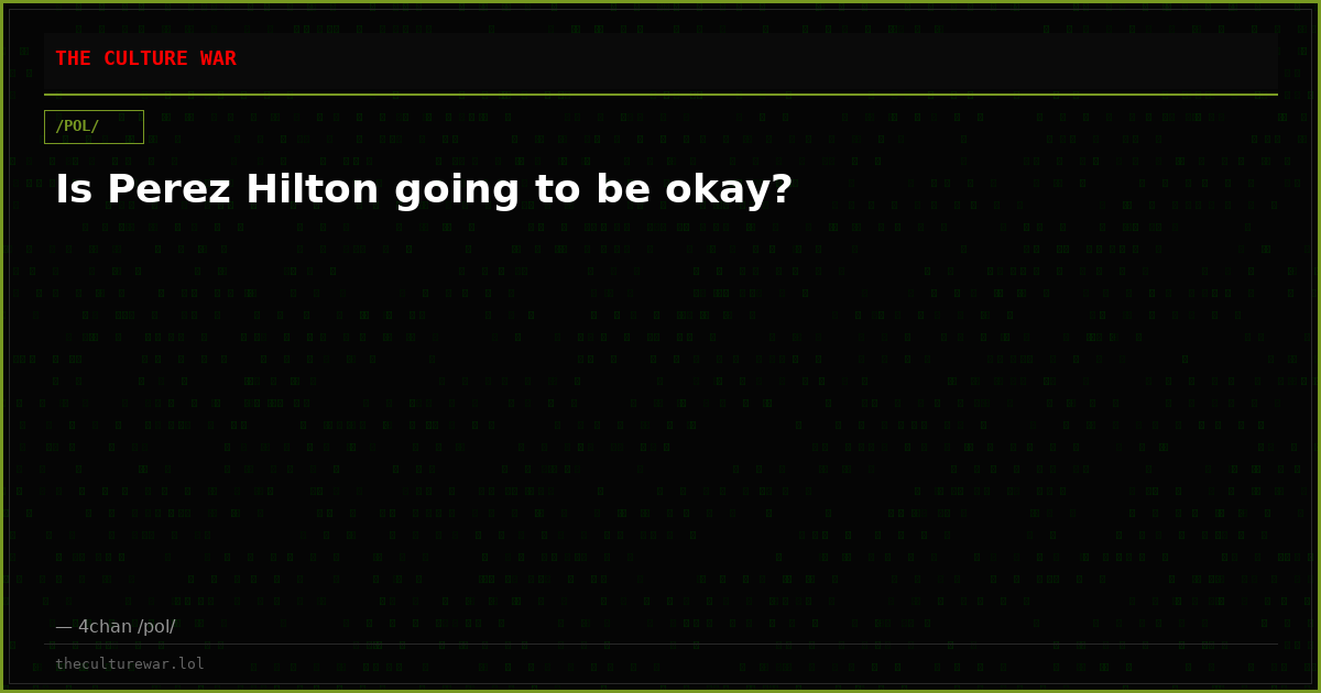 Is Perez Hilton going to be okay?