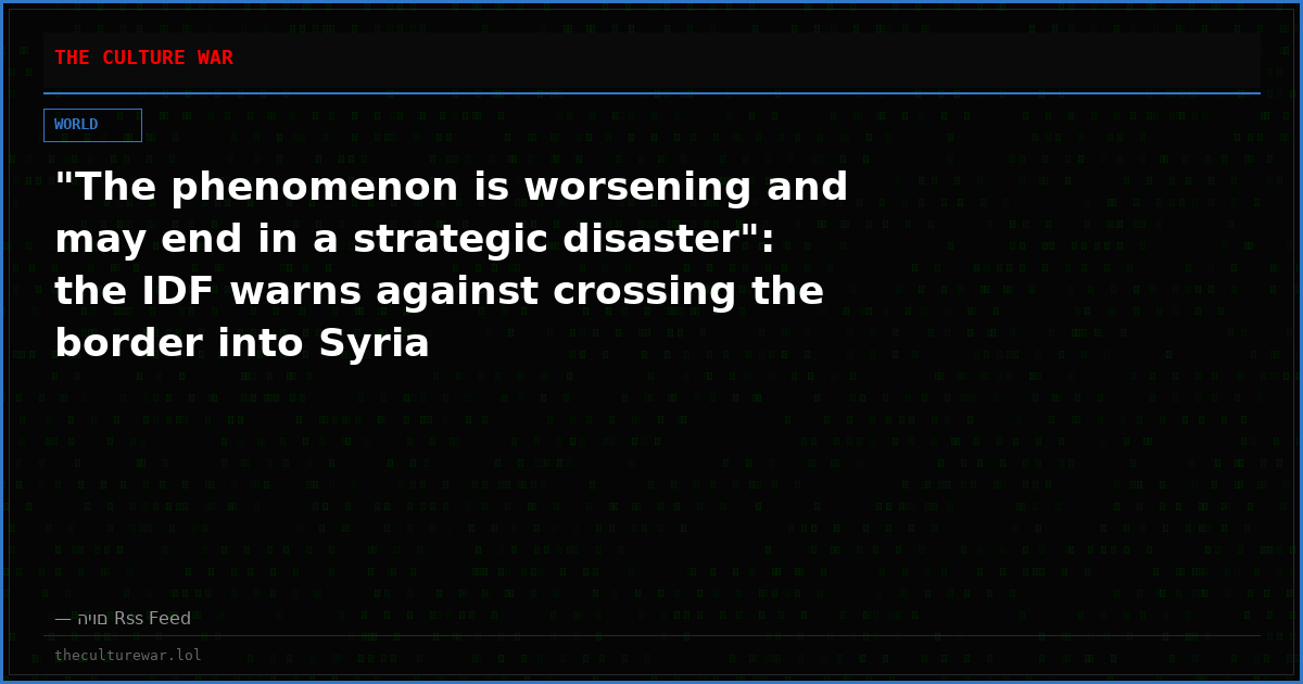 "The phenomenon is worsening and may end in a strategic disaster": the IDF warns against crossing the border into Syria