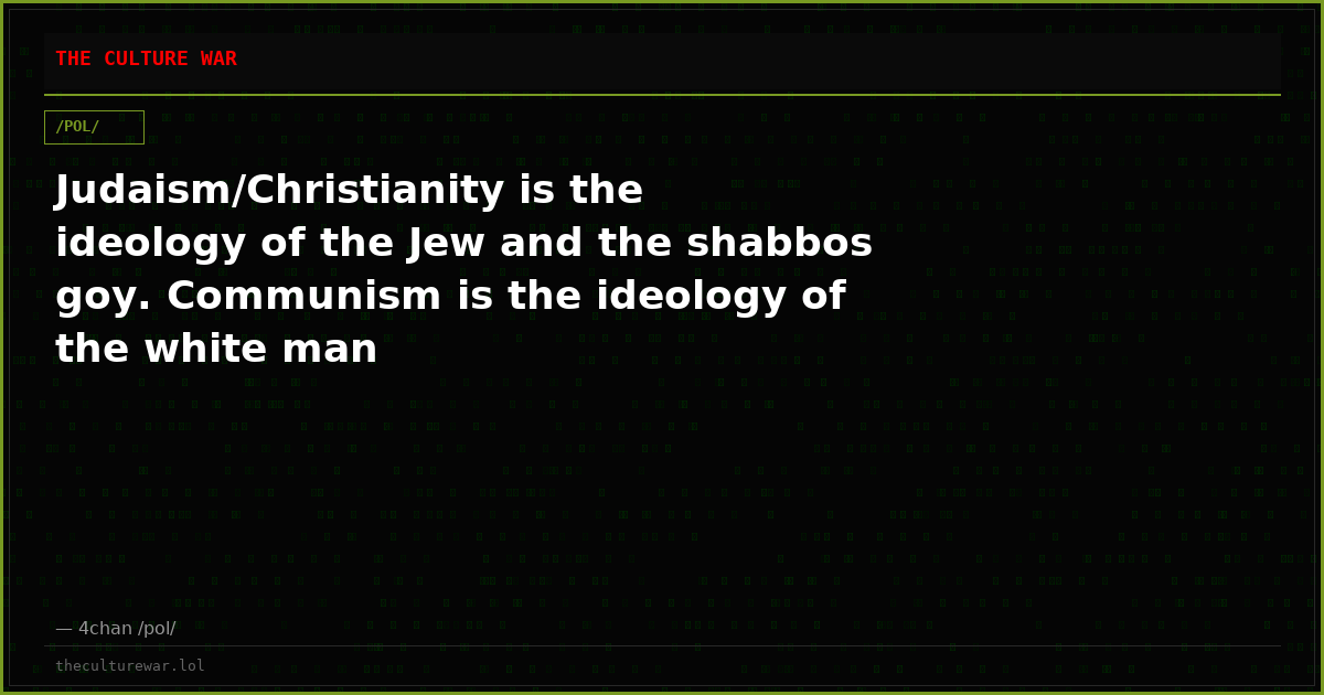 Judaism/Christianity is the ideology of the Jew and the shabbos goy. Communism is the ideology of the white man