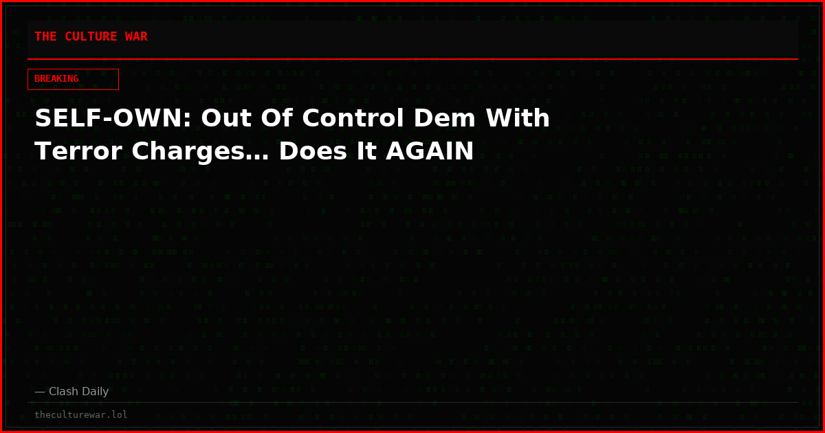 SELF-OWN: Out Of Control Dem With Terror Charges… Does It AGAIN