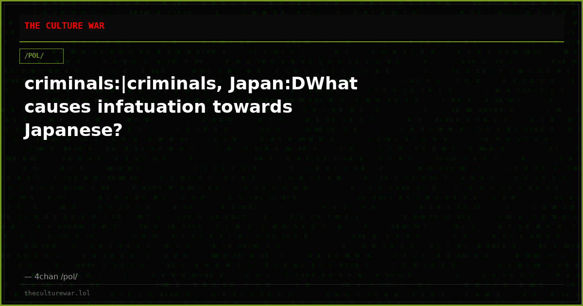 criminals:|criminals, Japan:DWhat causes infatuation towards Japanese?