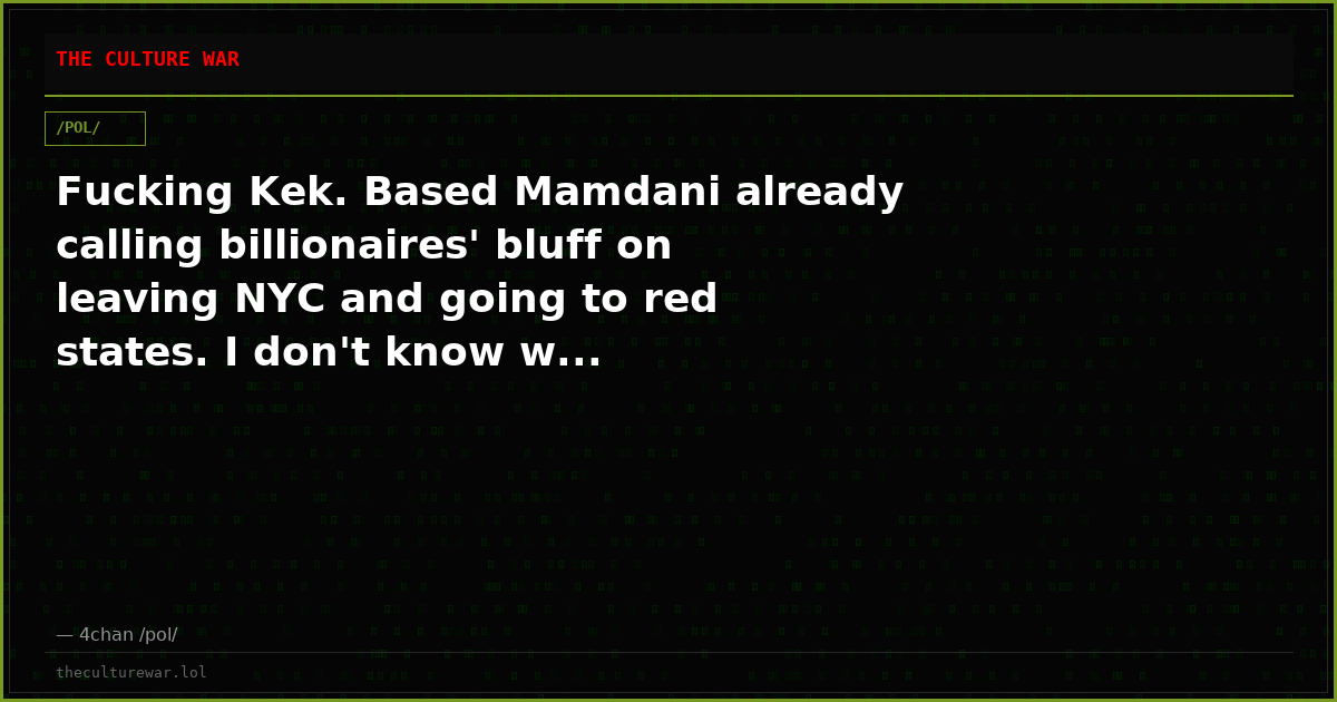 Fucking Kek. Based Mamdani already calling billionaires' bluff on leaving NYC and going to red states. I don't know w...