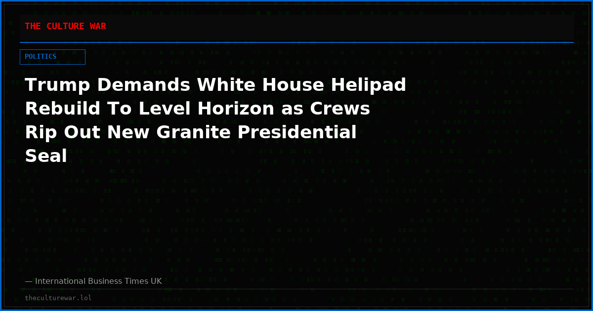Trump Demands White House Helipad Rebuild To Level Horizon as Crews Rip Out New Granite Presidential Seal