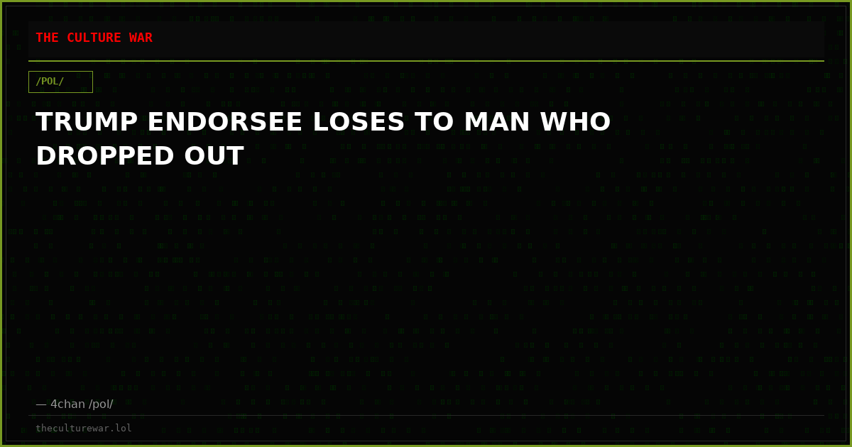 TRUMP ENDORSEE LOSES TO MAN WHO DROPPED OUT