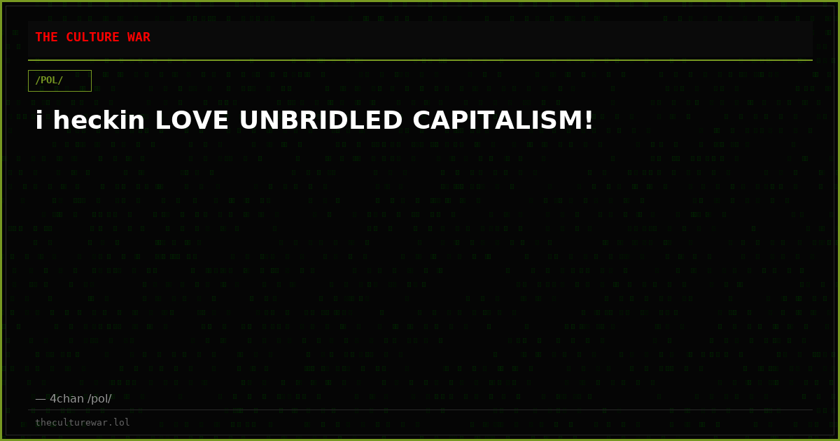 i heckin LOVE UNBRIDLED CAPITALISM!