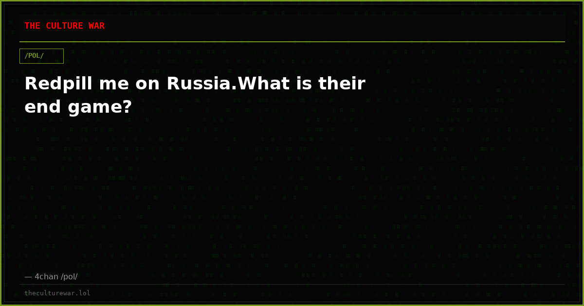 Redpill me on Russia.What is their end game?