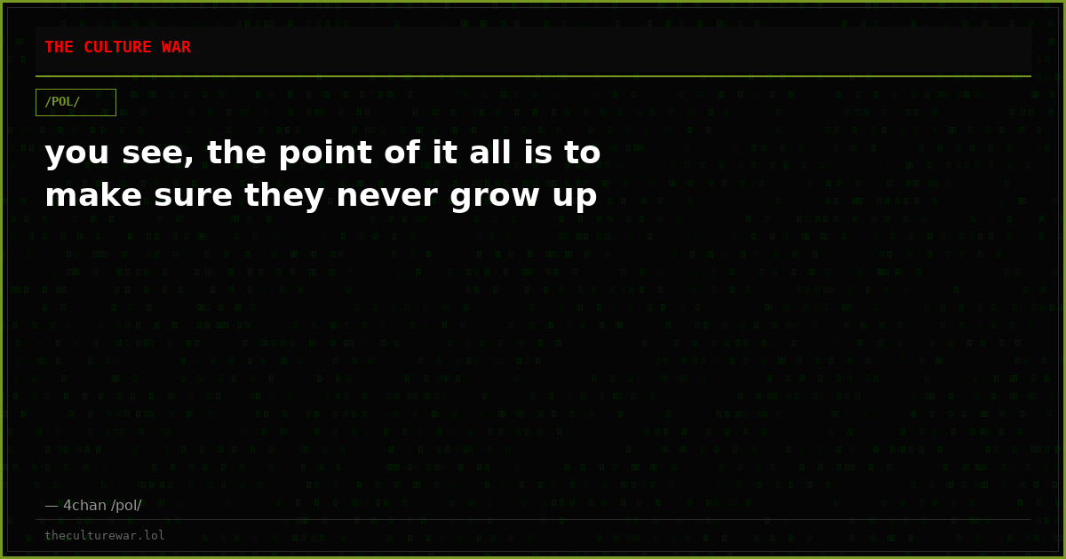 you see, the point of it all is to make sure they never grow up