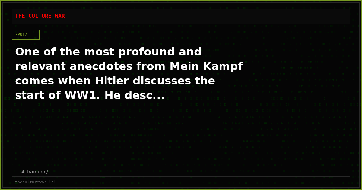 One of the most profound and relevant anecdotes from Mein Kampf comes when Hitler discusses the start of WW1. He desc...