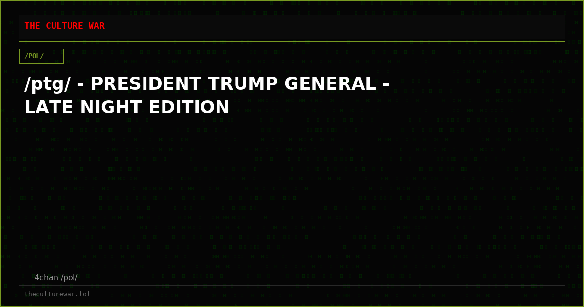 /ptg/ - PRESIDENT TRUMP GENERAL - LATE NIGHT EDITION