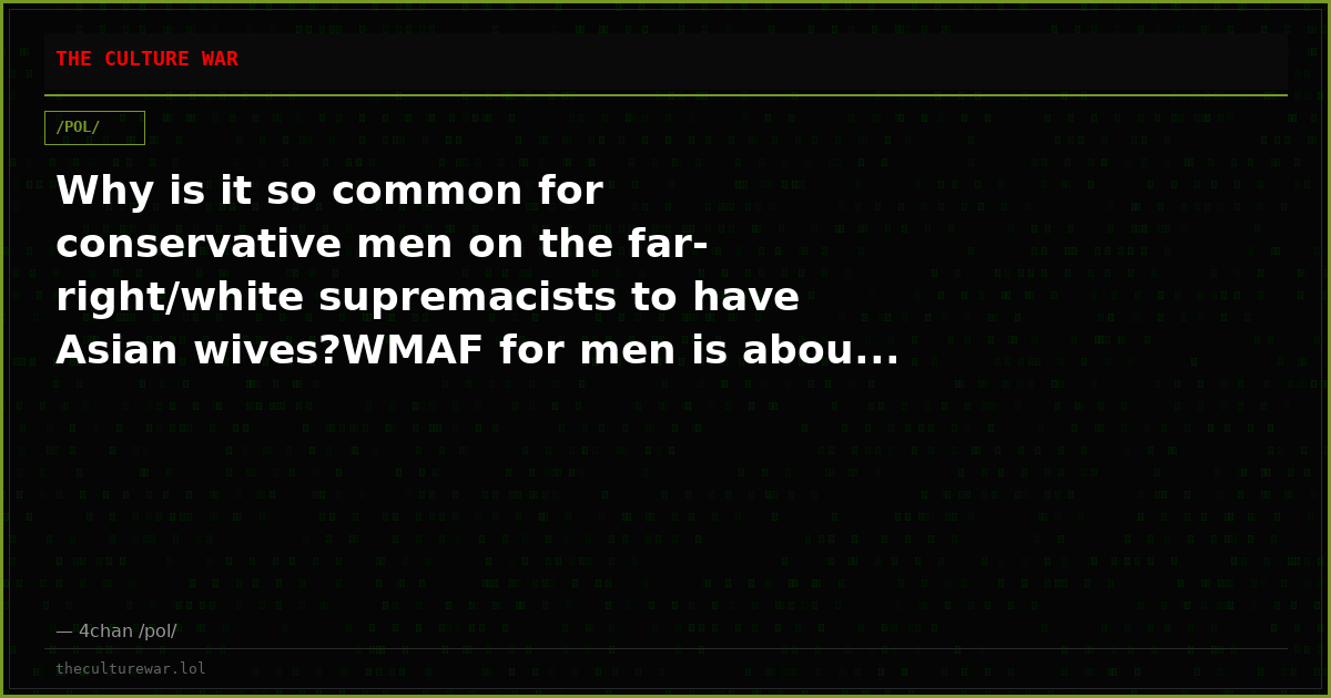 Why is it so common for conservative men on the far-right/white supremacists to have Asian wives?WMAF for men is abou...