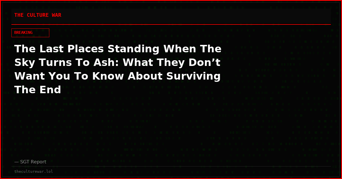 The Last Places Standing When The Sky Turns To Ash: What They Don’t Want You To Know About Surviving The End