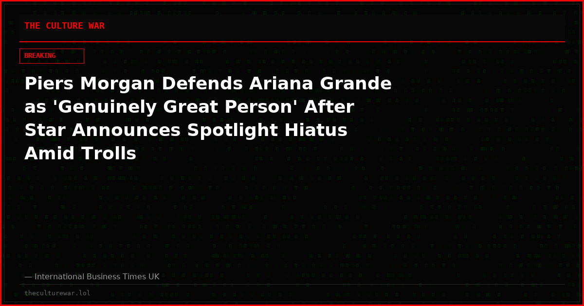 Piers Morgan Defends Ariana Grande as 'Genuinely Great Person' After Star Announces Spotlight Hiatus Amid Trolls