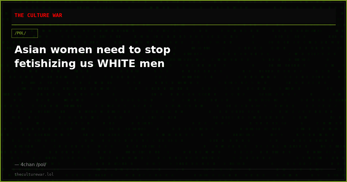 Asian women need to stop fetishizing us WHITE men