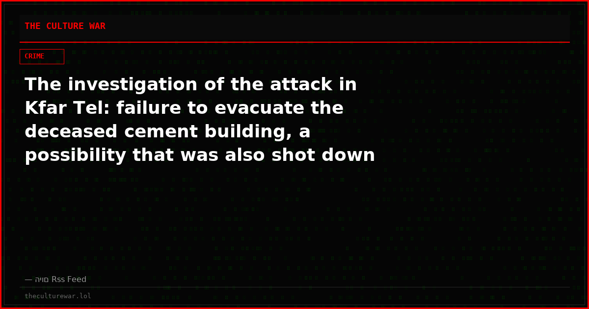The investigation of the attack in Kfar Tel: failure to evacuate the deceased cement building, a possibility that was also shot down by the IDF