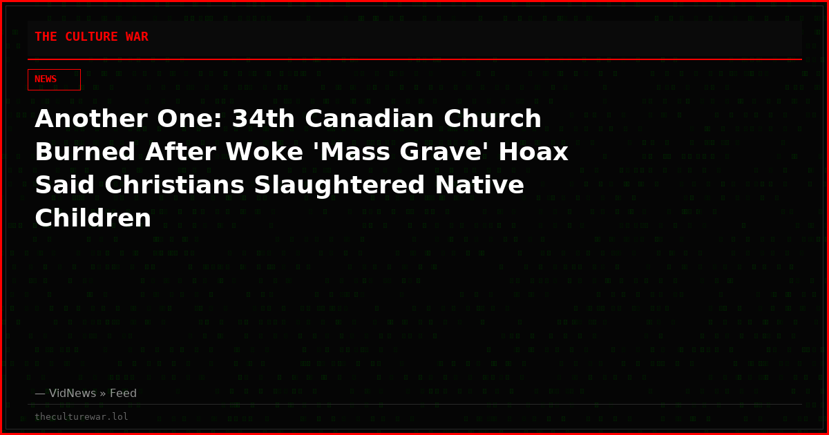 Another One: 34th Canadian Church Burned After Woke 'Mass Grave' Hoax Said Christians Slaughtered Native Children
