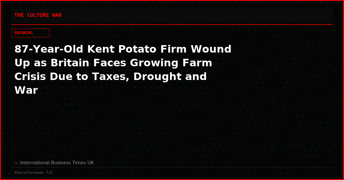 87-Year-Old Kent Potato Firm Wound Up as Britain Faces Growing Farm Crisis Due to Taxes, Drought and War