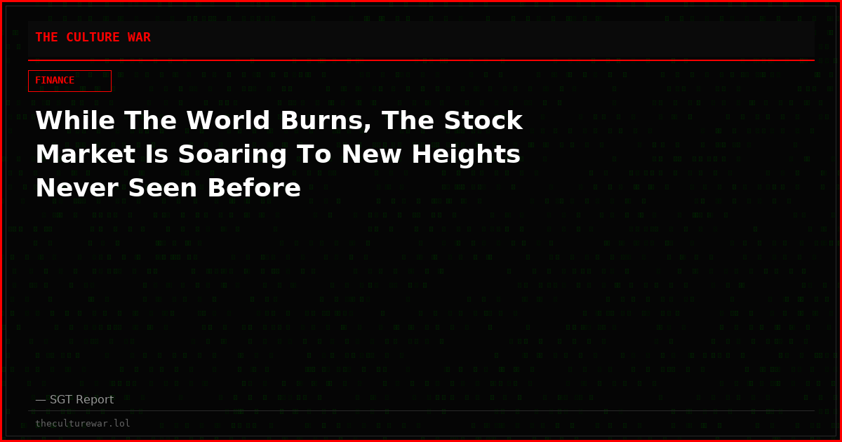 While The World Burns, The Stock Market Is Soaring To New Heights Never Seen Before
