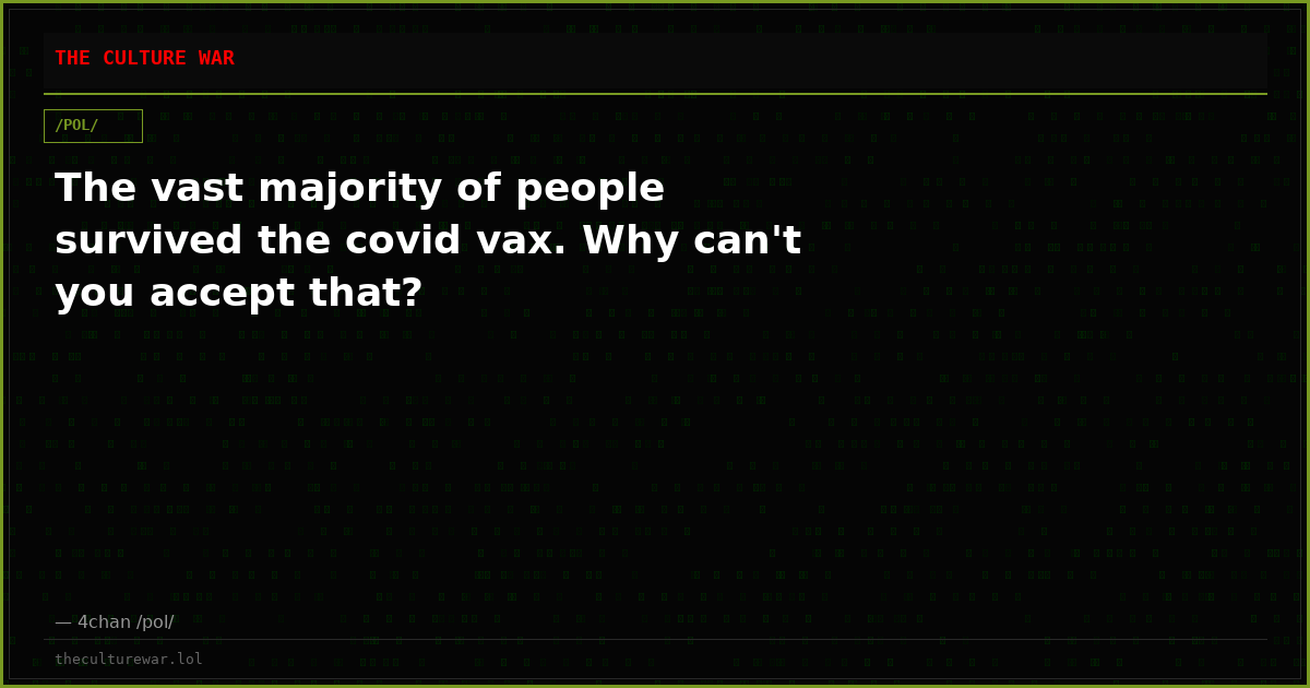 The vast majority of people survived the covid vax. Why can't you accept that?