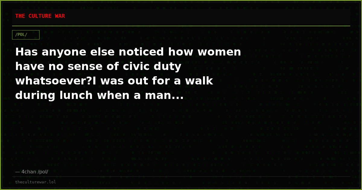 Has anyone else noticed how women have no sense of civic duty whatsoever?I was out for a walk during lunch when a man...