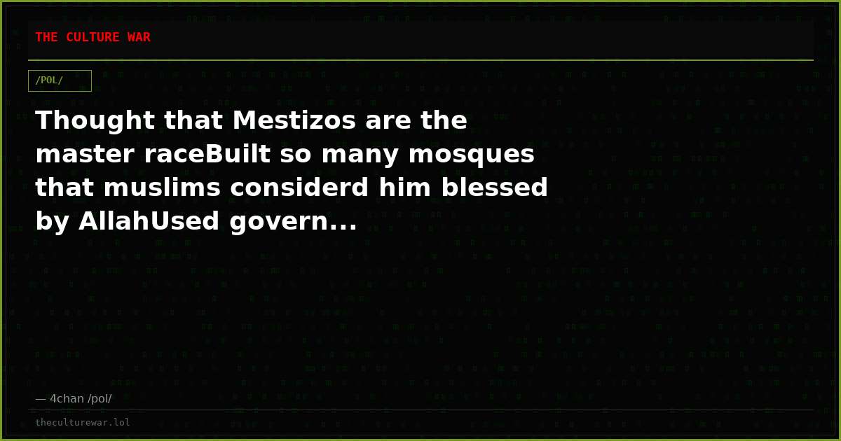 Thought that Mestizos are the master raceBuilt so many mosques that muslims considerd him blessed by AllahUsed govern...
